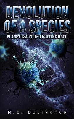 Devolution of a Species: Planet Earth is Fighting Back - M E Ellington - cover