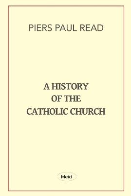 A History of the Catholic Church - Piers Paul Read - cover