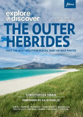 Explore & Discover : The Outer Hebrides: Visit the most beautiful places, take the best photos - Christopher Swan - cover