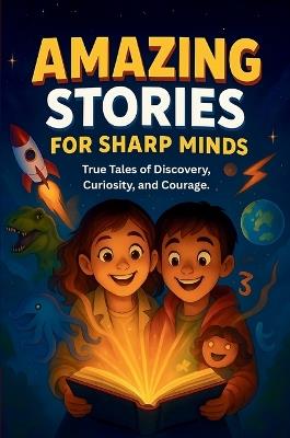 Amazing Stories For Sharp Minds: A Fascinating Collection of True Stories About Real People, Incredible Inventions, and Extraordinary Discoveries That Show How Curiosity Changes the World - Sharp Minds Learning,Hassan - cover