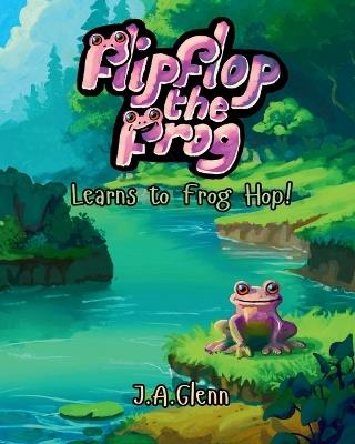 Flipflop the Frog Learns to Frog Hop! - J A Glenn - cover