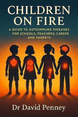 Children on Fire: A Guide to Autoimmune Diseases for Schools, Teachers, Carers and Parents - David Penney - cover