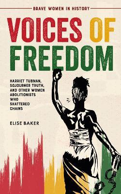 Voices of Freedom: Harriet Tubman, Sojourner Truth, and Other Women Abolitionists Who Shattered Chains - cover
