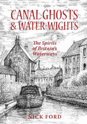 Canal Ghosts & Water-Wights: The Spirits of Britain's Waterways - Nick Ford - cover