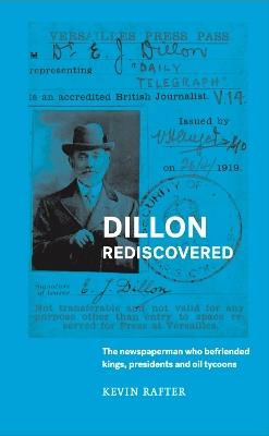 Dillon Rediscovered: The Newspaperman Who Befriended Kings, Presidents and Oil Tycoons - Kevin Rafter - cover