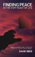 Finding Peace In The Very Heart Of Life: Bringing kindness and compassion to ourselves and our experience - David Rees - cover