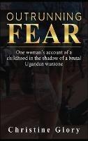 Outrunning Fear: One woman's account of a childhood in the shadow of a brutal Ugandan warzone - Christine Glory - cover