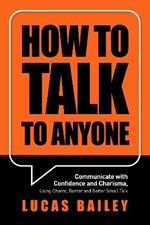 How to Talk to Anyone: Communicate with Confidence and Charisma, Using Charm, Banter and Better Small Talk