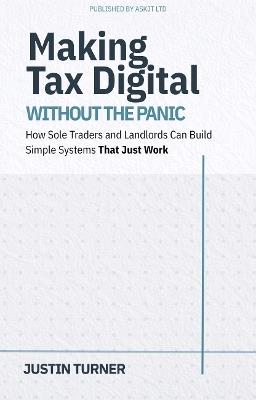 Making Tax Digital Without the Panic: How Sole Traders and Landlords Can Build Simple Systems That Just Work - Justin Turner - cover
