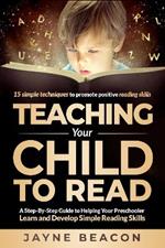 Teaching Your Child to Read: A Step-by-Step Guide to Helping Your Preschooler Learn and Develop Simple Reading Skills