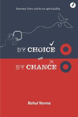 By Choice Not by Chance: A journey from spirits to spirituality - Rahul Verma - cover