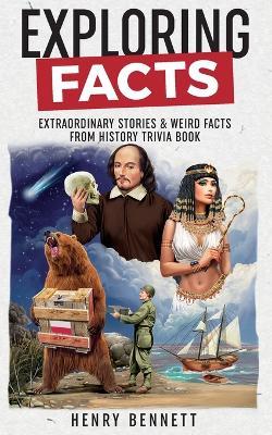 Exploring Facts: Extraordinary Stories & Weird Facts from History Trivia Book - Henry Bennett - cover