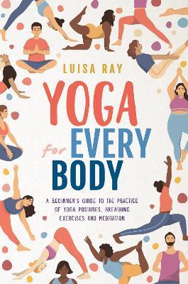 Yoga for Every Body: A beginner's guide to the practice of yoga postures, breathing exercises and meditation - cover