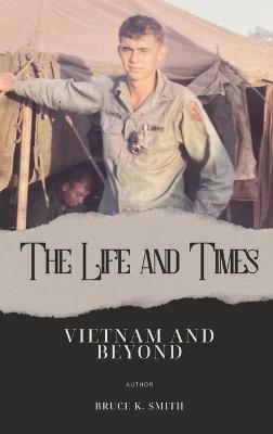 The Life and Times of Bruce Smith: Vietnam and Beyond - Bruce K Smith - cover