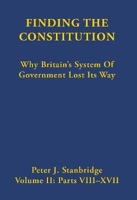 Finding the Constitution (Vol II): Why Britain’s System of Government Lost Its Way - Peter J Stanbridge - cover