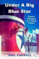 Under a Big Blue Star: Exotic Voyages of a Deck Cadet - Phil Carroll - cover