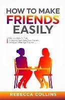 How To Make Friends Easily: Discover How To Talk To Anyone And Make New Friends, No Matter What Age You Are