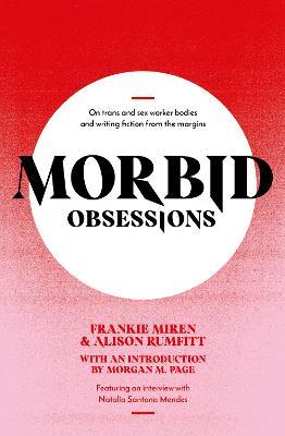 Morbid Obsessions: On trans and sex worker bodies and writing fiction from the margins - Frankie Miren,Alison Rumfitt - cover