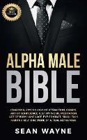 Alpha Male Bible: Charisma, Psychology of Attraction, Charm. Art of Confidence, Self-Hypnosis, Meditation. Art of Body Language, Eye Contact, Small Talk. Habits & Self-Discipline of a Real Alpha Man. NEW VERSION - Sean Wayne - cover
