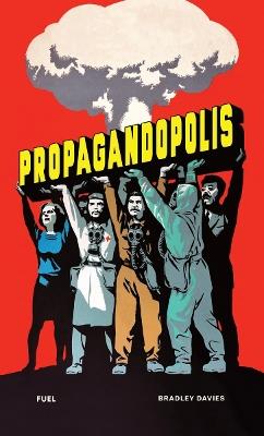 Propagandopolis: A Century of Propaganda From Around the World - Bradley Davies,FUEL - cover