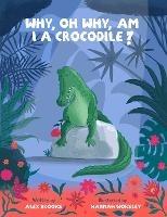 Why, oh why, am I a crocodile?: A fabulously fun, rhyming, bedtime story about a crocodile struggling with low self-esteem. - Alex Brooks - cover