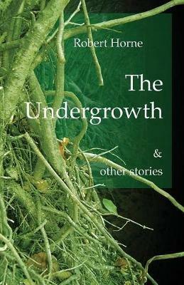 The Undergrowth and Other Stories - Robert Horne - cover