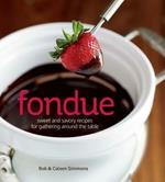 Fondue: Sweet and Savory Recipes for Gathering Around the Table