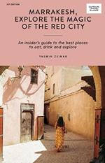 Marrakesh, Explore the Magic of the Red City: An Insider's Guide to the Best Places to Eat, Drink and Explore