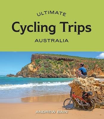 Ultimate Cycling Trips: Australia - Andrew Bain - cover