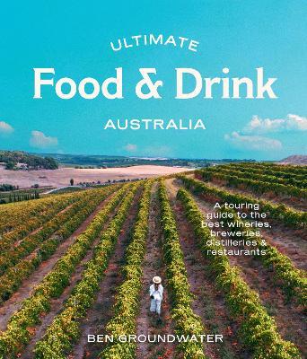 Ultimate Food & Drink: Australia: A Guide to the Best Wineries, Breweries, Distilleries and Restaurants - Ben Groundwater - cover
