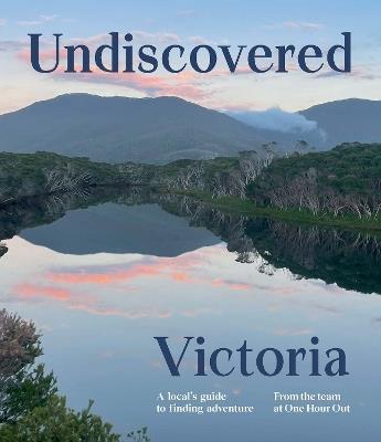 Undiscovered Victoria: A Locals' Guide to Finding Adventure - One Hour Out - cover