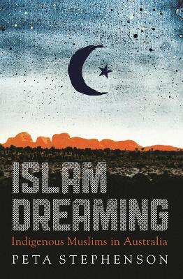 Islam Dreaming: Indigenous Muslims in Australia - Peta Stephenson - cover
