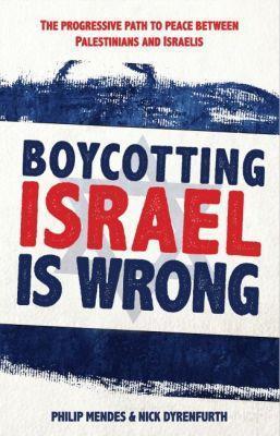 Boycotting Israel is Wrong: The progressive path to peace between Palestinians and Israelis - Philip Mendes,Nick Dyrenfurth - cover