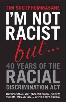 I'm Not Racist But ... 40 Years of the Racial Discrimination Act - Tim Soutphommasane - cover