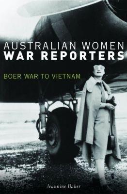 Australian Women War Reporters: Boer War to Vietnam - Jeannine Baker - cover