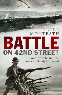 Battle on 42nd Street: War in Crete and the Anzacs' bloody last stand - Peter Monteath - cover