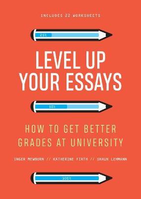 Level Up Your Essays: How to get better grades at university - Inger Mewburn,Katherine Firth,Shaun Lehmann - cover
