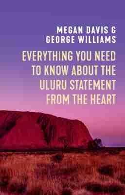 Everything You Need to Know About the Uluru Statement from the Heart - Megan Davis,George Williams - cover