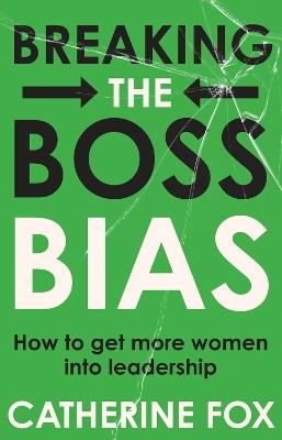 Breaking the Boss Bias: How to get more women into leadership - Catherine Fox - cover