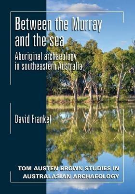 Between the Murray and the Sea: Aboriginal Archaeology of Southeastern Australia - David Frankel - cover
