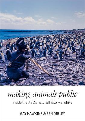 Making Animals Public: Inside the ABC's natural history archive - Gay Hawkins,Ben Dibley - cover