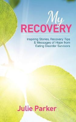 My Recovery: Inspiring Stories, Recovery Tips and Messages of Hope from Eating Disorder Survivors - Julie Parker - cover