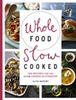 Whole Food Slow Cooked: 100 Recipes for the Slow-Cooker or Stovetop