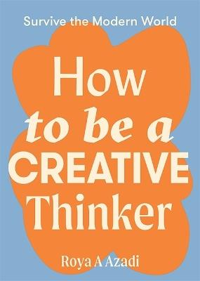 How to Be a Creative Thinker - Roya A Azadi - cover