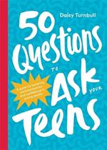 50 Questions to Ask Your Teens: A Guide to Fostering Communication and Confidence in Young Adults