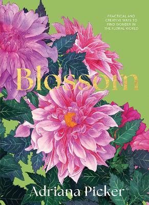 Blossom: Practical and Creative Ways to Find Wonder in the Floral World - Adriana Picker - cover