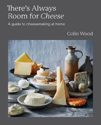 There's Always Room for Cheese: A Guide to Cheesemaking at Home - Colin Wood - cover