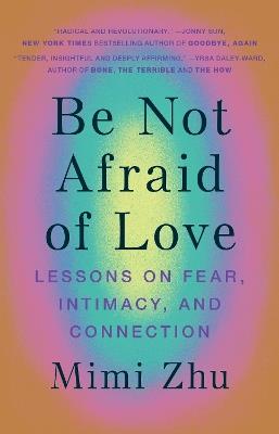 Be Not Afraid of Love: Lessons on Fear, Intimacy and Connection - Mimi Zhu - cover