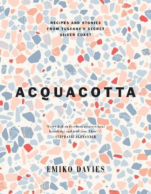 Acquacotta: Recipes and Stories from Tuscany's Secret Silver Coast - Emiko Davies - cover