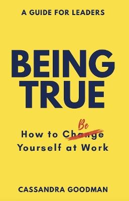 Being True: How to Be Yourself at Work - Cassandra Goodman - cover